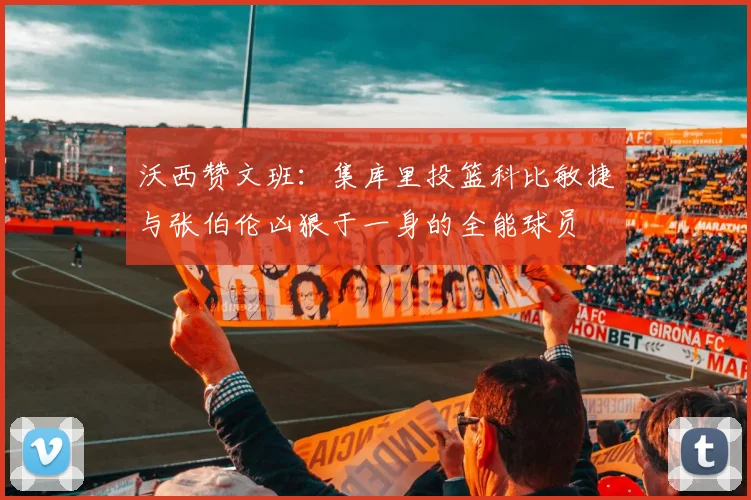 沃西赞文班：集库里投篮科比敏捷与张伯伦凶狠于一身的全能球员