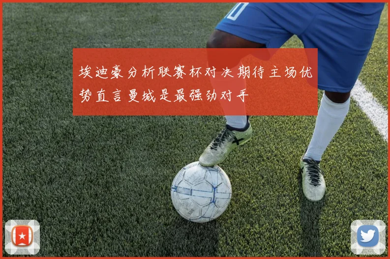 埃迪豪分析联赛杯对决期待主场优势直言曼城是最强劲对手