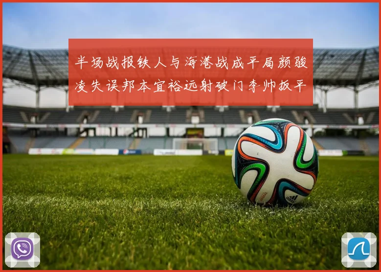半场战报铁人与海港战成平局颜骏凌失误邦本宜裕远射破门李帅扳平