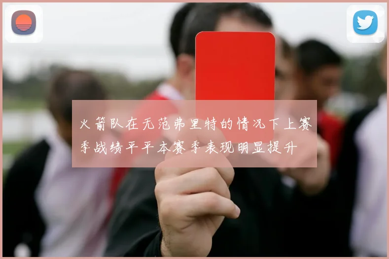 火箭队在无范弗里特的情况下上赛季战绩平平本赛季表现明显提升