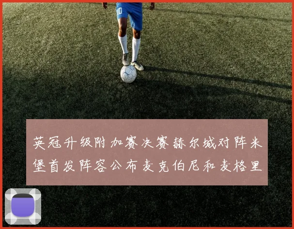 英冠升级附加赛决赛赫尔城对阵米堡首发阵容公布麦克伯尼和麦格里出战