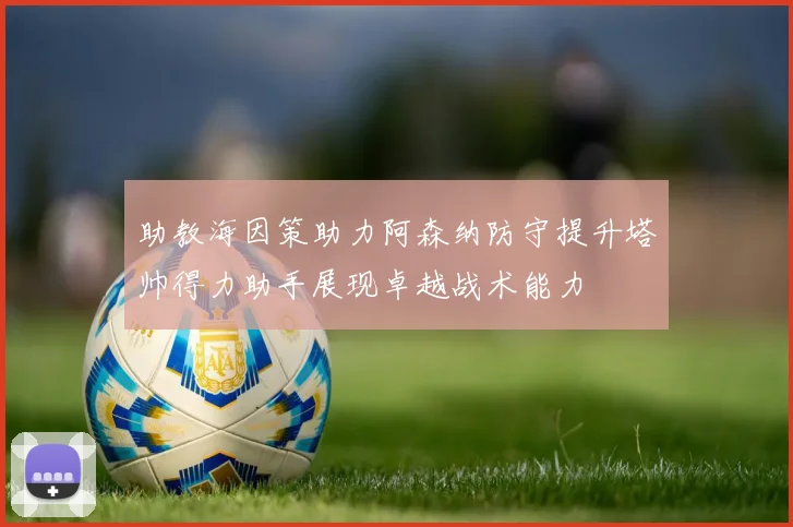 助教海因策助力阿森纳防守提升塔帅得力助手展现卓越战术能力